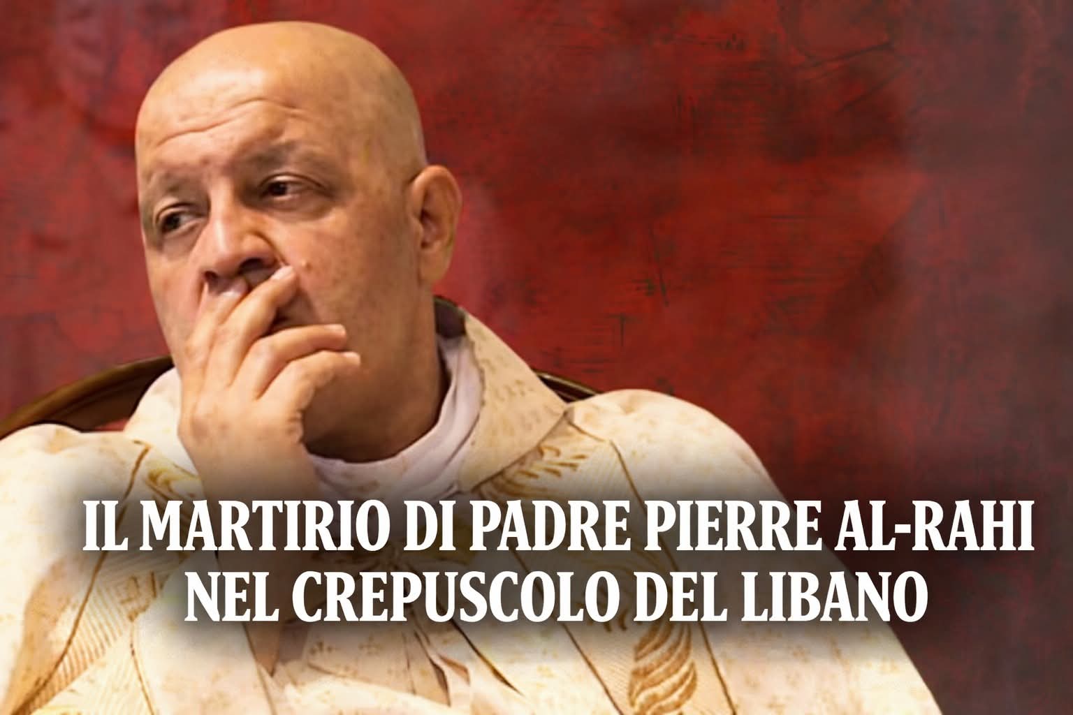 L’OSTINAZIONE DELL’ESSERCI. – IL MARTIRIO DI PADRE PIERRE AL-RAHI NEL CREPUSCOLO DEL LIBANO